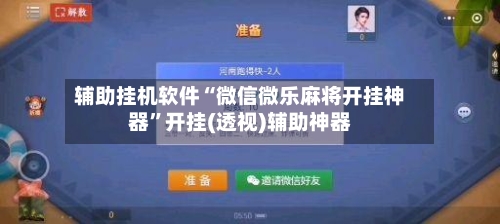 辅助挂机软件“微信微乐麻将开挂神器”开挂(透视)辅助神器