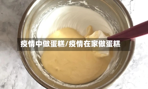 疫情中做蛋糕/疫情在家做蛋糕