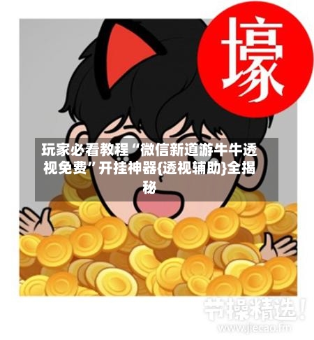 玩家必看教程“微信新道游牛牛透视免费	”开挂神器{透视辅助}全揭秘-第2张图片