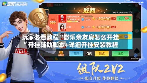 玩家必看教程“微乐亲友房怎么开挂”开挂辅助脚本+详细开挂安装教程-第2张图片