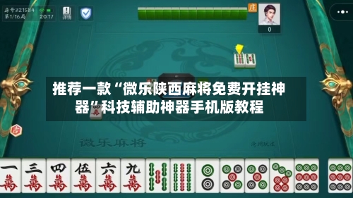 推荐一款“微乐陕西麻将免费开挂神器”科技辅助神器手机版教程-第2张图片
