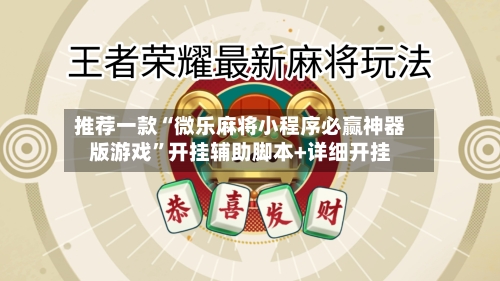 推荐一款“微乐麻将小程序必赢神器版游戏	”开挂辅助脚本+详细开挂-第2张图片