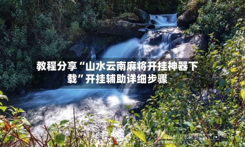 教程分享“山水云南麻将开挂神器下载	”开挂辅助详细步骤-第2张图片