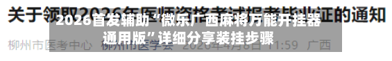 2026首发辅助“微乐广西麻将万能开挂器通用版”详细分享装挂步骤-第2张图片