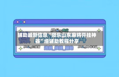 辅助最新信息“微乐山东麻将开挂神器”细辅助教程分享