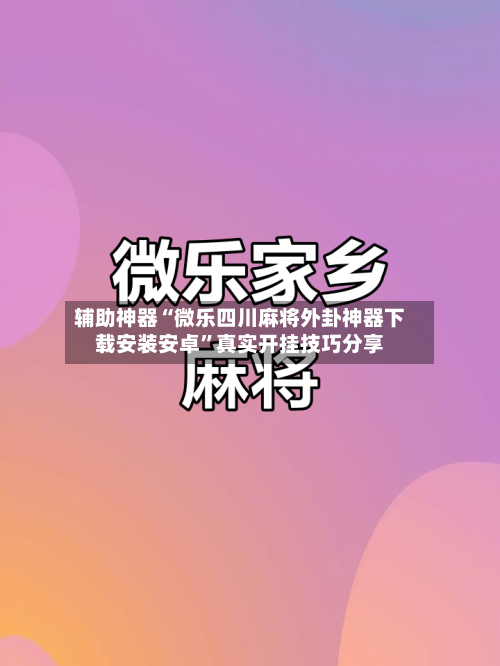辅助神器“微乐四川麻将外卦神器下载安装安卓”真实开挂技巧分享-第3张图片