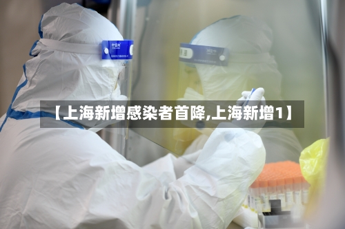 【上海新增感染者首降,上海新增1】