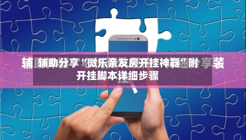 辅助分享“微乐亲友房开挂神器”附开挂脚本详细步骤-第2张图片