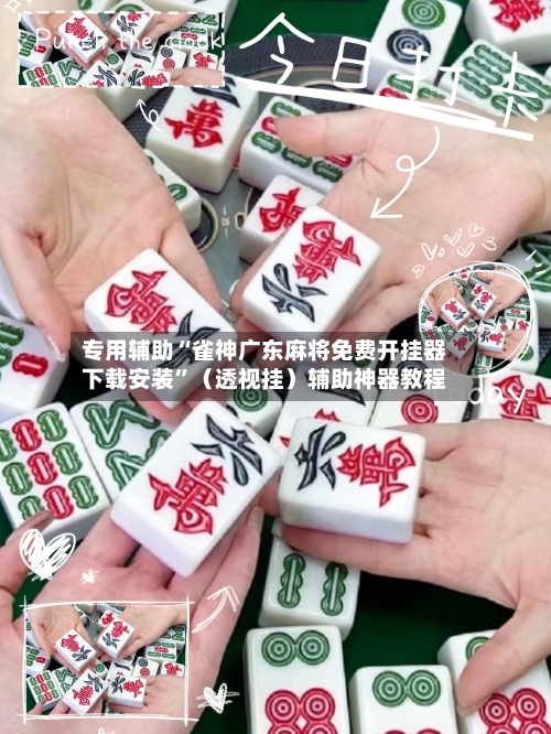 专用辅助“雀神广东麻将免费开挂器下载安装”（透视挂）辅助神器教程-第3张图片