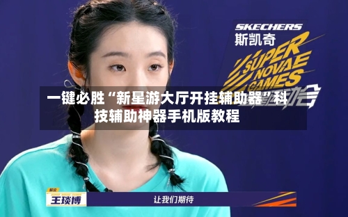 一键必胜“新星游大厅开挂辅助器”科技辅助神器手机版教程