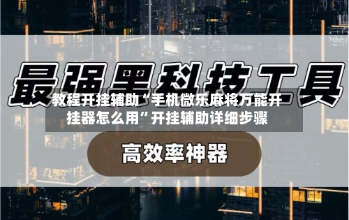 教程开挂辅助“手机微乐麻将万能开挂器怎么用”开挂辅助详细步骤-第2张图片