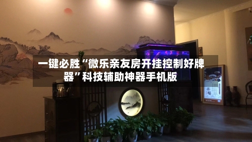 一键必胜“微乐亲友房开挂控制好牌器”科技辅助神器手机版-第2张图片