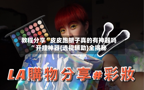 教程分享“皮皮跑胡子真的有神器吗	”开挂神器{透视辅助}全揭秘-第2张图片