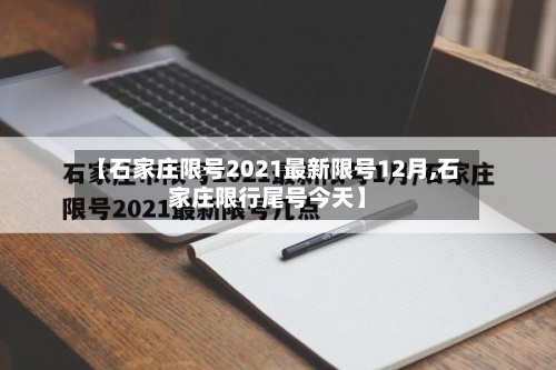 【石家庄限号2021最新限号12月,石家庄限行尾号今天】
