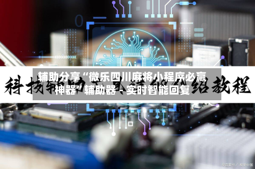 辅助分享“微乐四川麻将小程序必赢神器”辅助器 - 实时智能回复-第2张图片