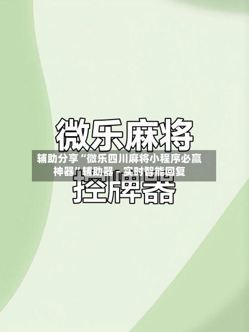 辅助分享“微乐四川麻将小程序必赢神器”辅助器 - 实时智能回复