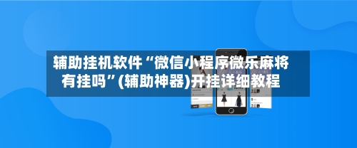辅助挂机软件“微信小程序微乐麻将有挂吗”(辅助神器)开挂详细教程
