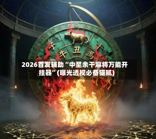 2026首发辅助“中至余干麻将万能开挂器”(曝光透视必备猫腻)-第2张图片