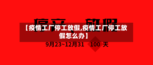 【疫情工厂停工放假,疫情工厂停工放假怎么办】-第3张图片