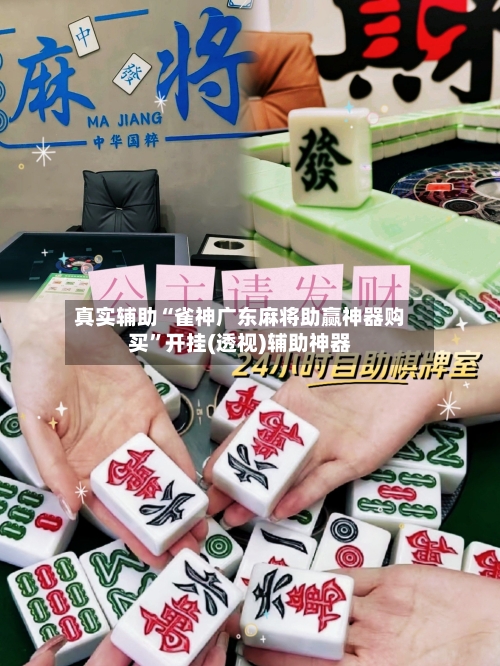 真实辅助“雀神广东麻将助赢神器购买”开挂(透视)辅助神器