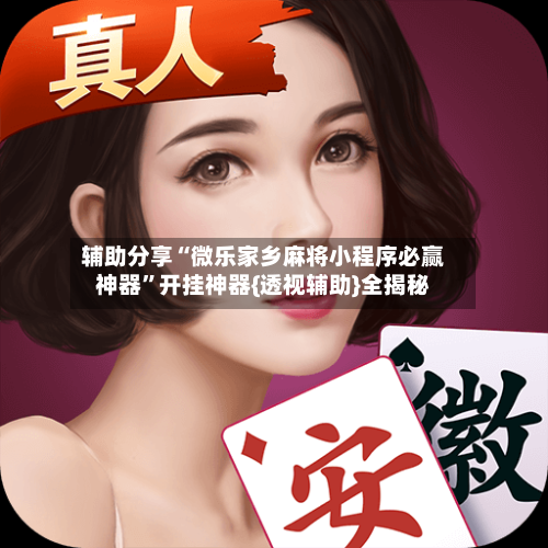 辅助分享“微乐家乡麻将小程序必赢神器	”开挂神器{透视辅助}全揭秘-第2张图片