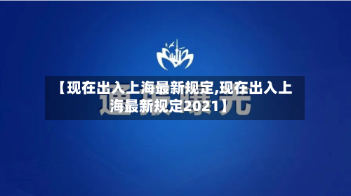 【现在出入上海最新规定,现在出入上海最新规定2021】-第2张图片