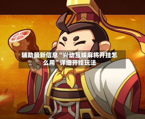 辅助最新信息“兴动互娱麻将开挂怎么用”详细开挂玩法-第3张图片