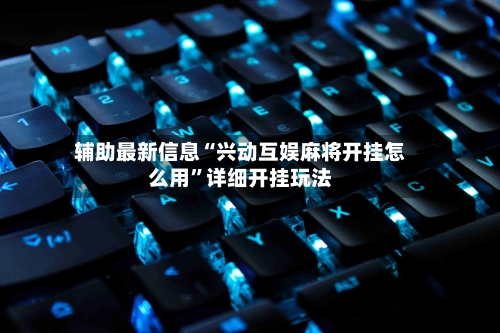 辅助最新信息“兴动互娱麻将开挂怎么用	”详细开挂玩法-第2张图片