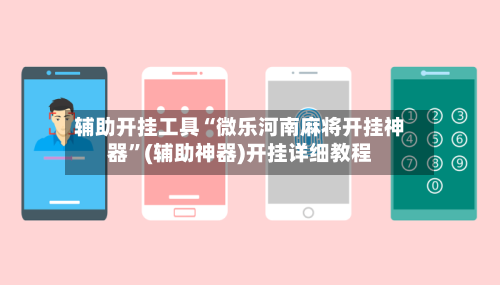 辅助开挂工具“微乐河南麻将开挂神器”(辅助神器)开挂详细教程-第2张图片