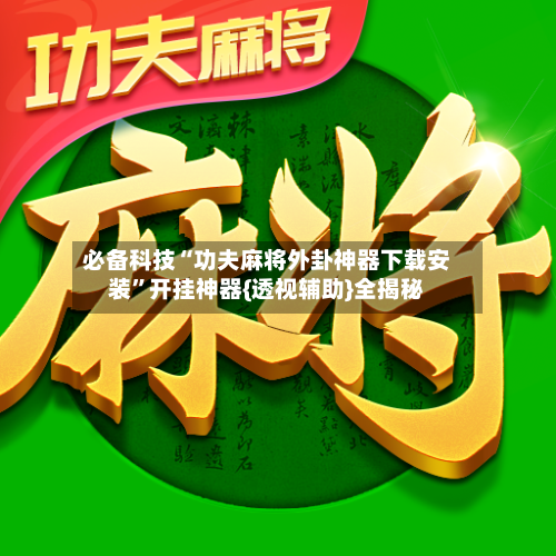 必备科技“功夫麻将外卦神器下载安装”开挂神器{透视辅助}全揭秘