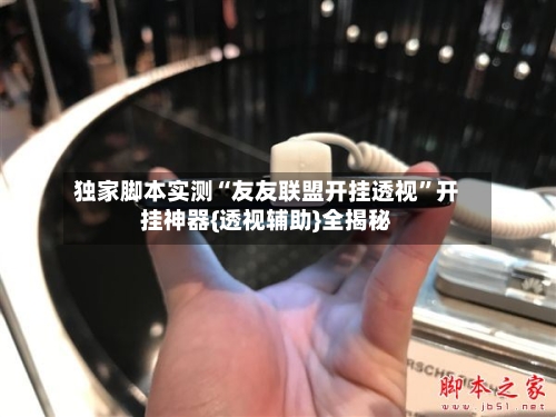 独家脚本实测“友友联盟开挂透视”开挂神器{透视辅助}全揭秘-第2张图片