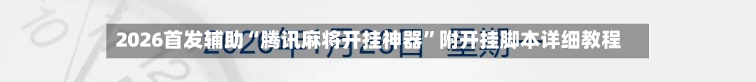 2026首发辅助“腾讯麻将开挂神器”附开挂脚本详细教程-第2张图片
