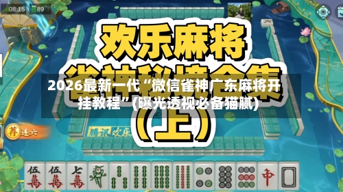 2026最新一代“微信雀神广东麻将开挂教程”(曝光透视必备猫腻)-第3张图片