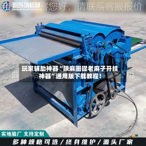 玩家辅助神器“陕麻圈捉老麻子开挂神器”通用版下载教程！