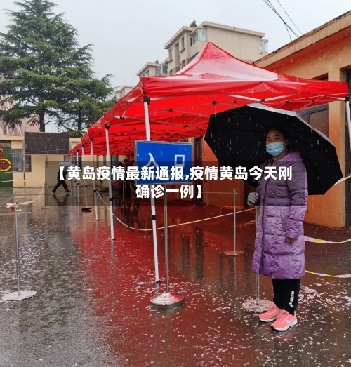 【黄岛疫情最新通报,疫情黄岛今天刚确诊一例】