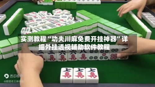 实测教程“功夫川麻免费开挂神器”详细外挂透视辅助软件教程