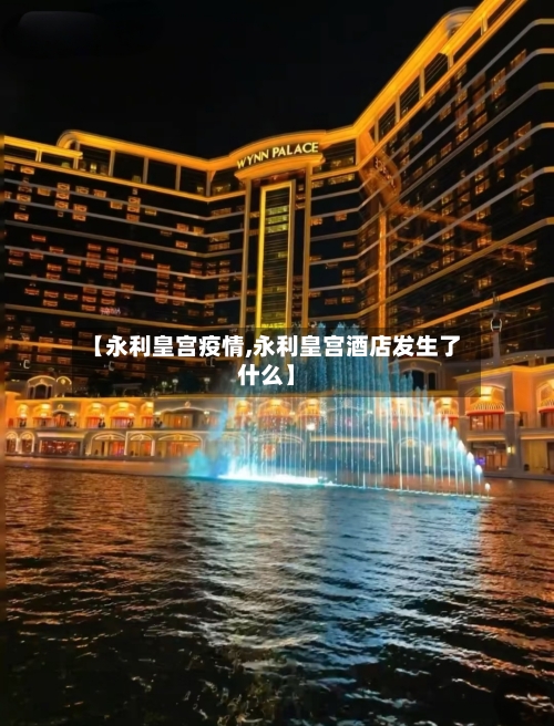 【永利皇宫疫情,永利皇宫酒店发生了什么】-第2张图片
