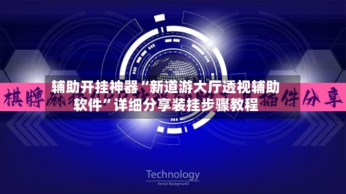 辅助开挂神器“新道游大厅透视辅助软件	”详细分享装挂步骤教程-第2张图片