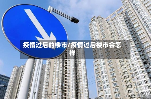 疫情过后的楼市/疫情过后楼市会怎样