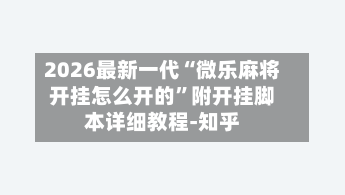 2026最新一代“微乐麻将开挂怎么开的”附开挂脚本详细教程-知乎-第2张图片