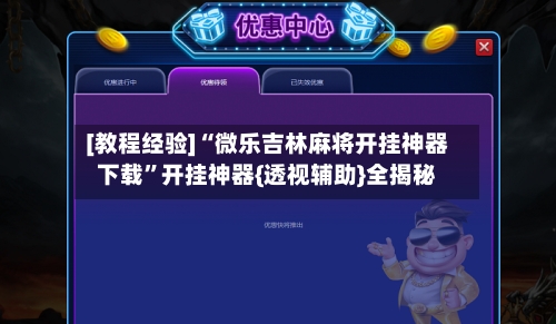 [教程经验]“微乐吉林麻将开挂神器下载”开挂神器{透视辅助}全揭秘-第2张图片