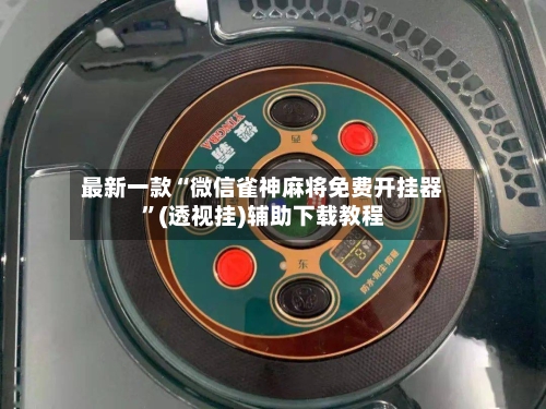 最新一款“微信雀神麻将免费开挂器”(透视挂)辅助下载教程-第2张图片