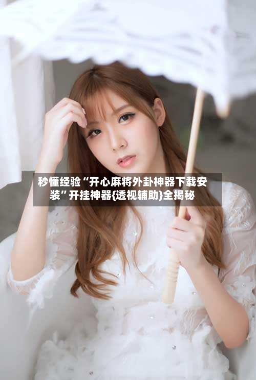 秒懂经验“开心麻将外卦神器下载安装	”开挂神器{透视辅助}全揭秘-第2张图片