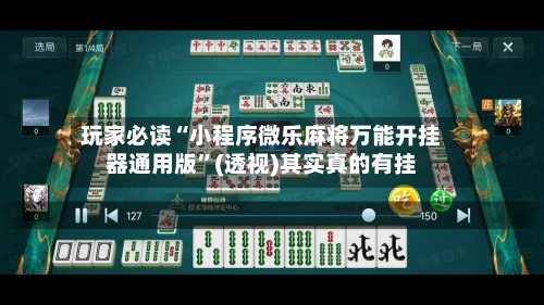 玩家必读“小程序微乐麻将万能开挂器通用版	”(透视)其实真的有挂-第3张图片