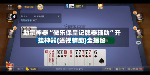 助赢神器“微乐保皇记牌器辅助	”开挂神器{透视辅助}全揭秘-第2张图片