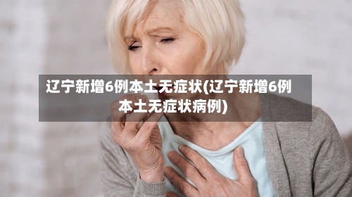 辽宁新增6例本土无症状(辽宁新增6例本土无症状病例)-第2张图片