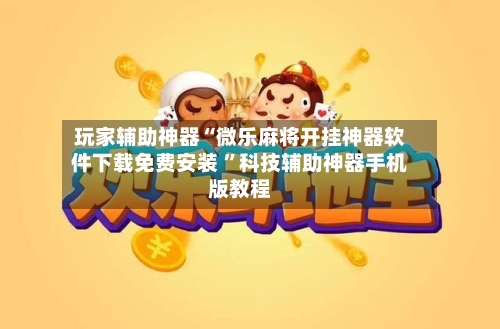玩家辅助神器“微乐麻将开挂神器软件下载免费安装 	”科技辅助神器手机版教程-第2张图片