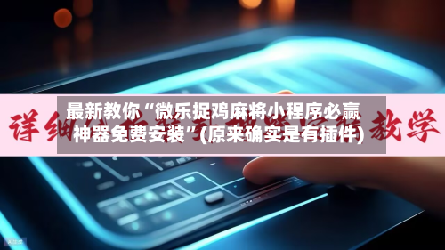 最新教你“微乐捉鸡麻将小程序必赢神器免费安装”(原来确实是有插件)-第2张图片