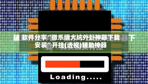 软件分享“微乐填大坑外卦神器下载安装”开挂(透视)辅助神器