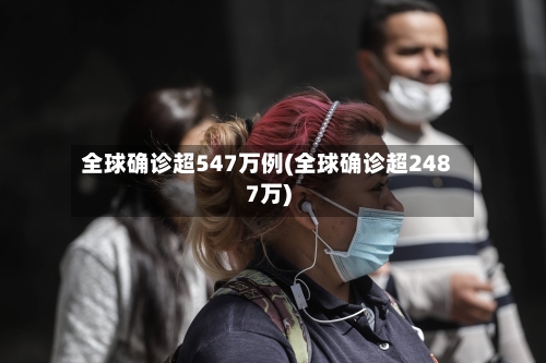全球确诊超547万例(全球确诊超2487万)